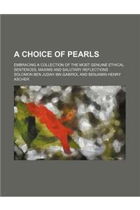 A Choice of Pearls; Embracing a Collection of the Most Genuine Ethical Sentences, Maxims and Salutary Reflections