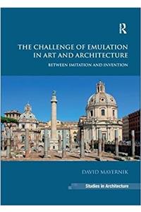 The Challenge of Emulation in Art and Architecture: Between Imitation and Invention. David Mayernik