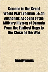 Canada in the Great World War (Volume 5); An Authentic Account of the Military History of Canada from the Earliest Days to the Close of the War