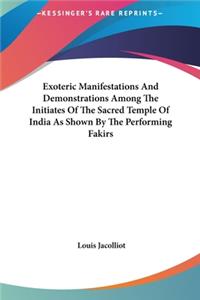 Exoteric Manifestations And Demonstrations Among The Initiates Of The Sacred Temple Of India As Shown By The Performing Fakirs