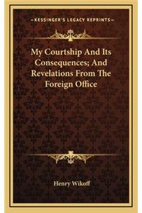 My Courtship and Its Consequences; And Revelations from the Foreign Office