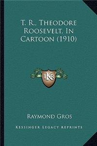 T. R., Theodore Roosevelt, In Cartoon (1910)
