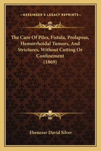 Cure Of Piles, Fistula, Prolapsus, Hemorrhoidal Tumors, And Strictures, Without Cutting Or Confinement (1869)