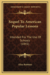 Sequel To American Popular Lessons: Intended For The Use Of Schools (1841)