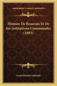 Histoire De Beauvais Et De Ses Institutions Communales (1892)