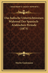 Das Judische Unterrichtswesen Wahrend Der Spanisch-Arabischen Periode (1873)