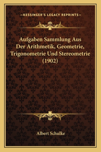 Aufgaben Sammlung Aus Der Arithmetik, Geometrie, Trigonometrie Und Stereometrie (1902)