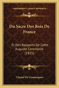 Du Sacre Des Rois De France: Et Des Rapports De Cette Auguste Ceremonie (1825)