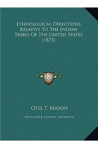 Ethnological Directions Relative To The Indian Tribes Of The United States (1875)