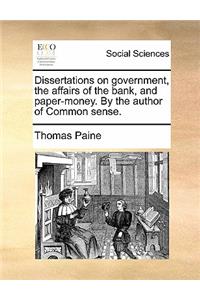 Dissertations on Government, the Affairs of the Bank, and Paper-Money. by the Author of Common Sense.