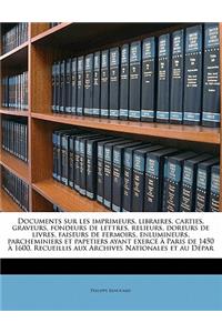 Documents Sur Les Imprimeurs, Libraires, Carties, Graveurs, Fondeurs de Lettres, Relieurs, Doreurs de Livres, Faiseurs de Fermoirs, Enlumineurs, Parcheminiers Et Papetiers Ayant Exerce a Paris de 1450 a 1600. Recueillis Aux Archives Nationales Et A