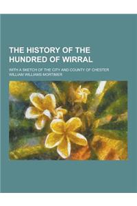 The History of the Hundred of Wirral; With a Sketch of the City and County of Chester