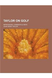 Taylor on Golf; Impressions, Comments & Hints