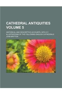 Cathedral Antiquities; Historical and Descriptive Accounts, with 311 Illustrations of the Following English Cathedrals Volume 5