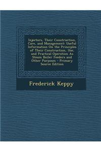 Injectors, Their Construction, Care, and Management: Useful Information on the Principles of Their Construction, Use, and Practical Operation as Steam