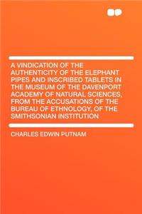 A Vindication of the Authenticity of the Elephant Pipes and Inscribed Tablets in the Museum of the Davenport Academy of Natural Sciences, from the Accusations of the Bureau of Ethnology, of the Smithsonian Institution