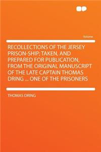 Recollections of the Jersey Prison-Ship; Taken, and Prepared for Publication, from the Original Manuscript of the Late Captain Thomas Dring ... One of the Prisoners