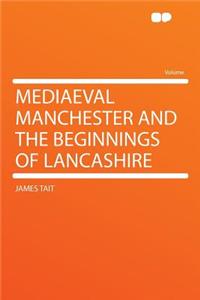 Mediaeval Manchester and the Beginnings of Lancashire