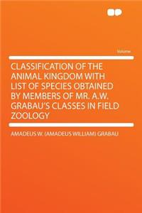 Classification of the Animal Kingdom with List of Species Obtained by Members of Mr. A.W. Grabau's Classes in Field Zoology