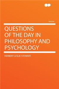 Questions of the Day in Philosophy and Psychology