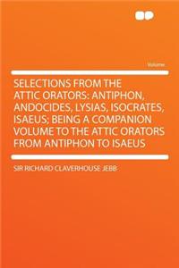 Selections from the Attic Orators: Antiphon, Andocides, Lysias, Isocrates, Isaeus; Being a Companion Volume to the Attic Orators from Antiphon to Isae