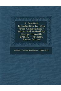 A Practical Introduction to Latin Prose Composition / Edited and Revised by George Granville Bradley