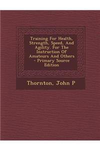 Training for Health, Strength, Speed, and Agility. for the Instruction of Amateurs and Others