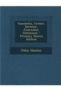 Gambetta, Orator, Dictator, Journalist, Statesman - Primary Source Edition