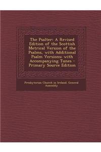 The Psalter: A Revised Edition of the Scottish Metrical Version of the Psalms, with Additional Psalm Versions; With Accompanying Tu