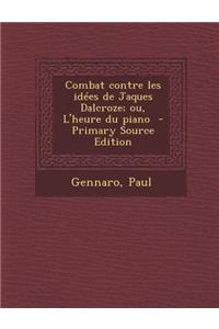 Combat Contre Les Idees de Jaques Dalcroze; Ou, L'Heure Du Piano - Primary Source Edition
