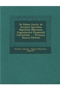 de Rebus Gestis AC Scriptis Operibus Baptistae Mantuani Cognomento Hispanioli Carmelitae... - Primary Source Edition