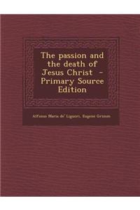 The Passion and the Death of Jesus Christ - Primary Source Edition