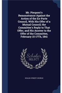 Mr. Pierpont's Remonstrance Against the Action of the Ex-Parte Council, with His Offer of a Mutual Council; The Committee's Reply to That Offer, and His Answer to the Offer of the Committee, February 15-17th, 1841