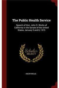 The Public Health Service: Speech of Hon. John D. Works of California in the Senate of the United States, January 5 and 6, 1915