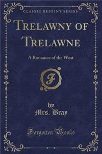 Trelawny of Trelawne: A Romance of the West (Classic Reprint)