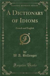 A Dictionary of Idioms: French and English (Classic Reprint)