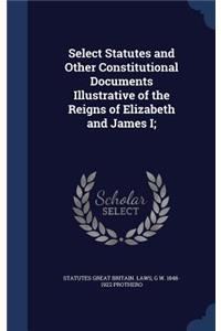 Select Statutes and Other Constitutional Documents Illustrative of the Reigns of Elizabeth and James I;