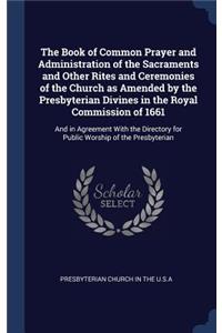 The Book of Common Prayer and Administration of the Sacraments and Other Rites and Ceremonies of the Church as Amended by the Presbyterian Divines in the Royal Commission of 1661