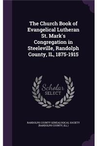 The Church Book of Evangelical Lutheran St. Mark's Congregation in Steeleville, Randolph County, IL, 1875-1915
