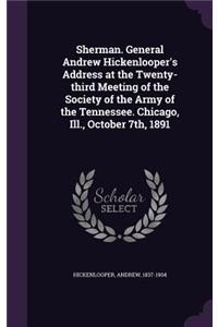 Sherman. General Andrew Hickenlooper's Address at the Twenty-third Meeting of the Society of the Army of the Tennessee. Chicago, Ill., October 7th, 1891