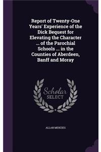 Report of Twenty-One Years' Experience of the Dick Bequest for Elevating the Character ... of the Parochial Schools ... in the Counties of Aberdeen, Banff and Moray