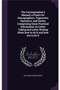 The Correspondent's Manual; A Praxis for Stenographers, Typewriter Operators, and Clerks; Comprising Some Practical Information on Letter Taking and Letter Writing Hints How to Do It and How Not to Do It