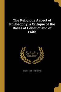 The Religious Aspect of Philosophy; A Critique of the Bases of Conduct and of Faith