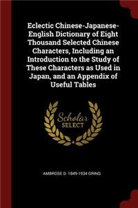 Eclectic Chinese-Japanese-English Dictionary of Eight Thousand Selected Chinese Characters, Including an Introduction to the Study of These Characters as Used in Japan, and an Appendix of Useful Tables