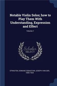 Notable Violin Solos; how to Play Them With Understanding, Expression and Effect; Volume 1