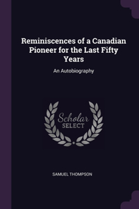 Reminiscences of a Canadian Pioneer for the Last Fifty Years: An Autobiography