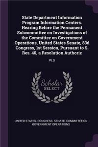 State Department Information Program Information Centers. Hearing Before the Permanent Subcommittee on Investigations of the Committee on Government Operations, United States Senate, 83d Congress, 1st Session, Pursuant to S. Res. 40, a Resolution A