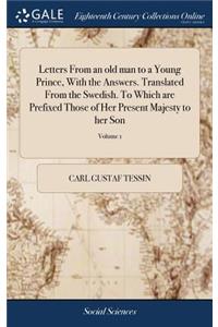 Letters from an Old Man to a Young Prince, with the Answers. Translated from the Swedish. to Which Are Prefixed Those of Her Present Majesty to Her Son