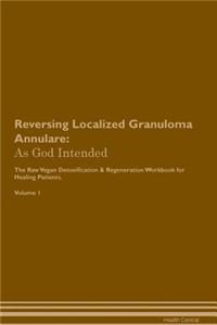 Reversing Localized Granuloma Annulare: As God Intended the Raw Vegan Plant-Based Detoxification & Regeneration Workbook for Healing Patients. Volume 1