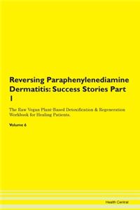 Reversing Paraphenylenediamine Dermatitis: Success Stories Part 1 The Raw Vegan Plant-Based Detoxification & Regeneration Workbook for Healing Patients.Volume 6